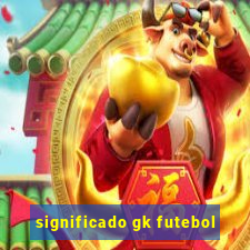 significado gk futebol